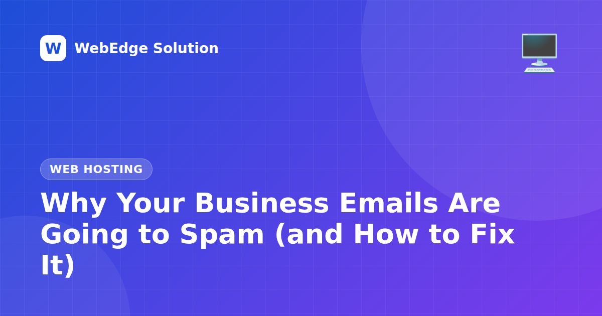 Why Your Business Emails Are Going to Spam (and How to Fix It) – Web Hosting guide by WebEdge Solution