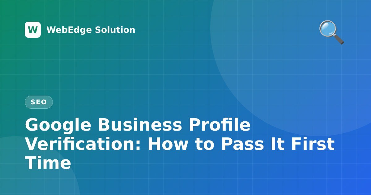 Google Business Profile Verification: How to Pass It First Time – SEO guide by WebEdge Solution