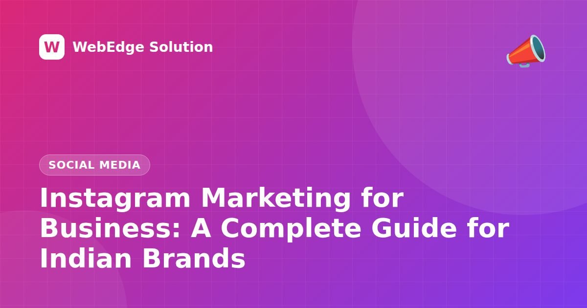 Instagram Marketing for Business: A Complete Guide for Indian Brands – Social Media guide by WebEdge Solution
