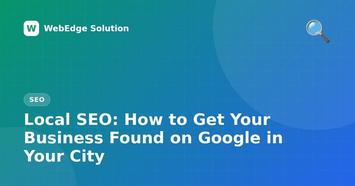 Local SEO: How to Get Your Business Found on Google in Your City – SEO guide by WebEdge Solution