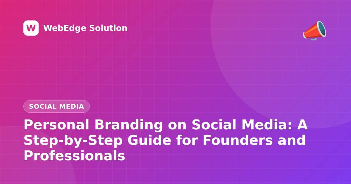 Personal Branding on Social Media: A Step-by-Step Guide for Founders and Professionals – Social Media guide by WebEdge Solution