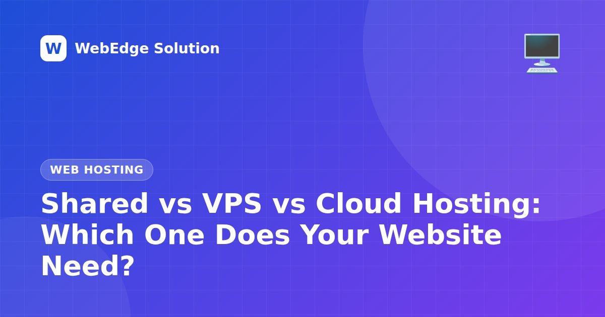 Shared vs VPS vs Cloud Hosting: Which One Does Your Website Need? – Web Hosting guide by WebEdge Solution