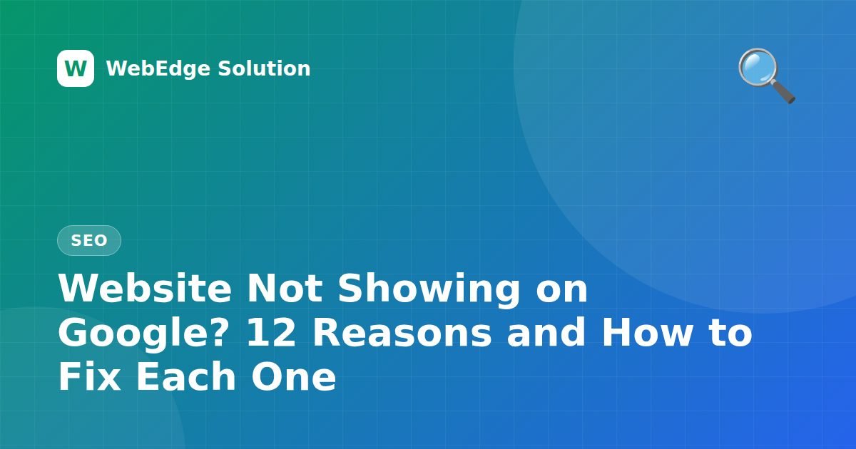 Website Not Showing on Google? 12 Reasons and How to Fix Each One – SEO guide by WebEdge Solution