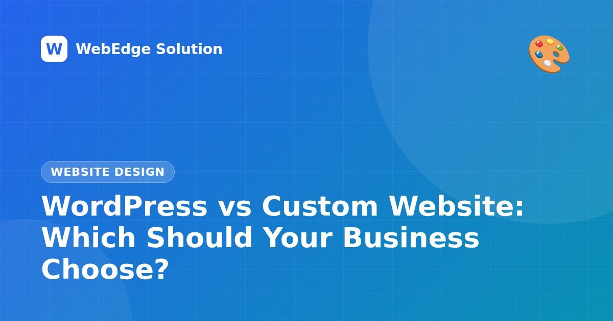 WordPress vs Custom Website: Which Should Your Business Choose? – Website Design guide by WebEdge Solution